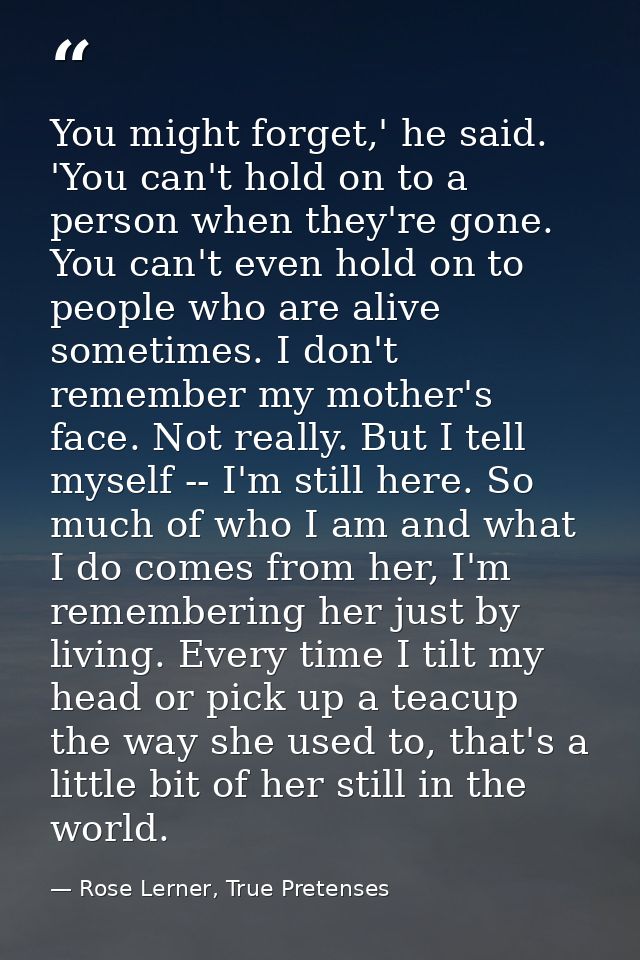 You might forget,' he said. 'You can't hold on to a person when they're gone. You can't even hold on to people who are a — Rose Lerner, True Pretenses