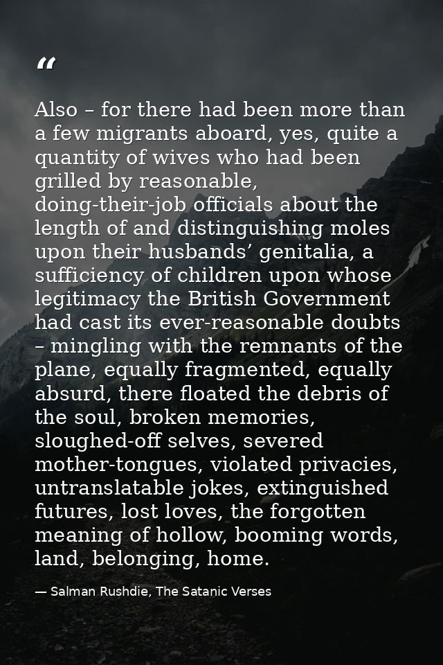 Also – for there had been more than a few migrants aboard, yes, quite a quantity of wives who had been grilled by reason — Salman Rushdie, The Satanic Verses