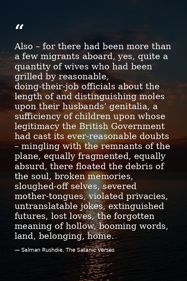 Also – for there had been more than a few migrants aboard, yes, quite a quantity of wives who had been grilled by reason — Salman Rushdie, The Satanic Verses