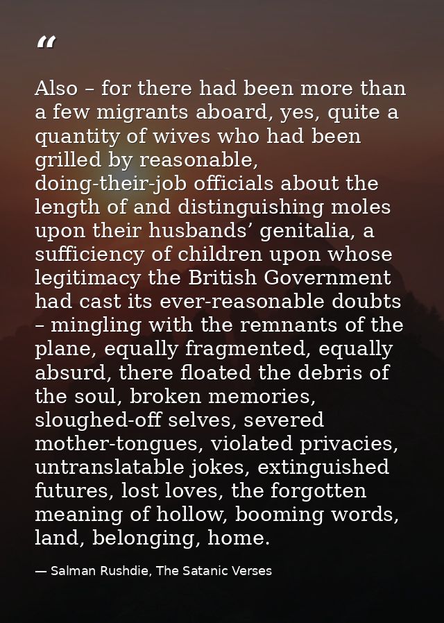 Also – for there had been more than a few migrants aboard, yes, quite a quantity of wives who had been grilled by reason — Salman Rushdie, The Satanic Verses