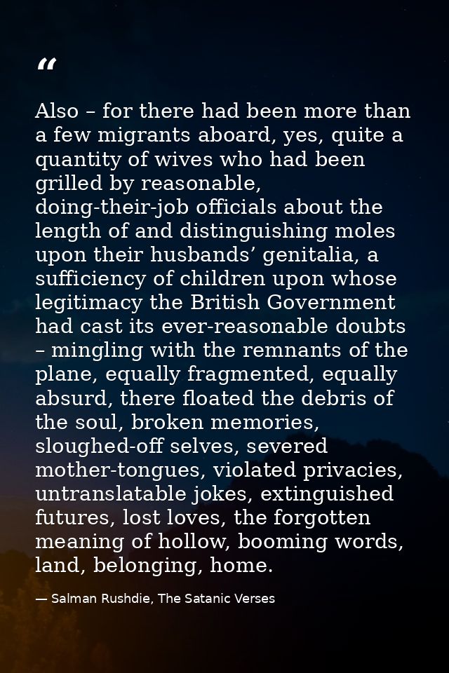 Also – for there had been more than a few migrants aboard, yes, quite a quantity of wives who had been grilled by reason — Salman Rushdie, The Satanic Verses