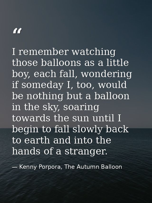 I remember watching those balloons as a little boy, each fall, wondering if someday I, too, would be nothing but a ballo — Kenny Porpora, The Autumn Balloon