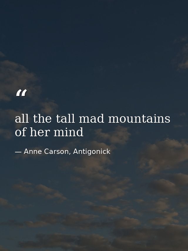 all the tall mad mountains of her mind — Anne Carson, Antigonick