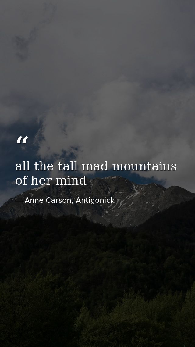 all the tall mad mountains of her mind — Anne Carson, Antigonick