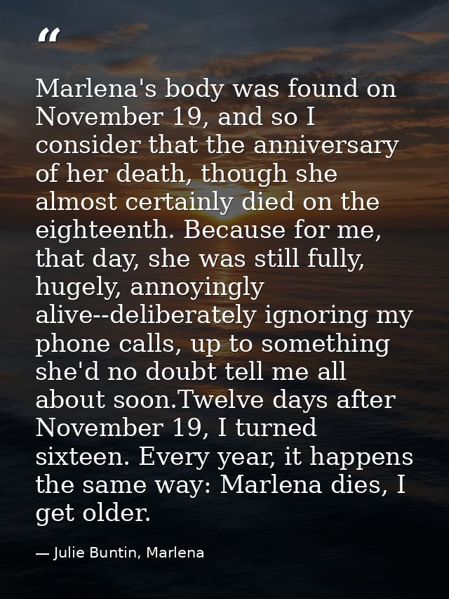 Marlena's body was found on November 19, and so I consider that the anniversary of her death, though she almost certainl — Julie Buntin, Marlena