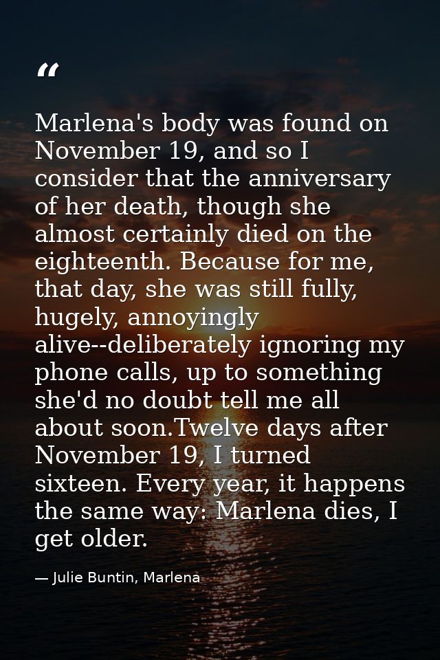 Marlena's body was found on November 19, and so I consider that the anniversary of her death, though she almost certainl — Julie Buntin, Marlena