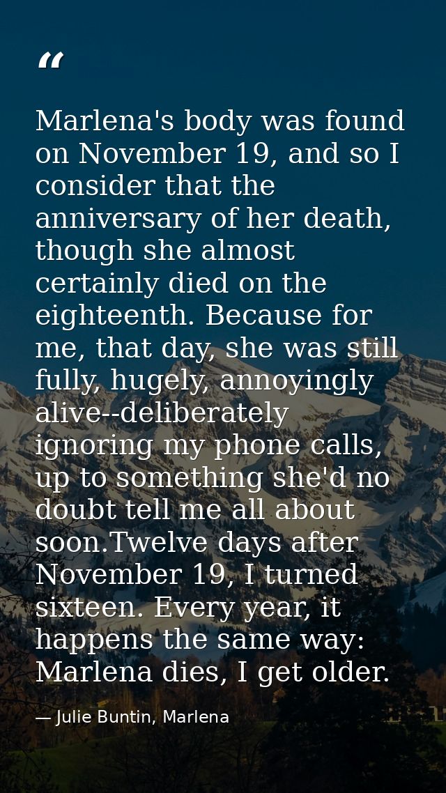 Marlena's body was found on November 19, and so I consider that the anniversary of her death, though she almost certainl — Julie Buntin, Marlena