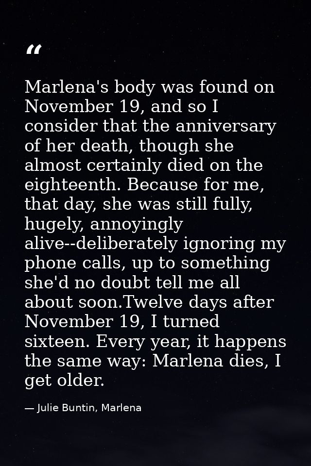 Marlena's body was found on November 19, and so I consider that the anniversary of her death, though she almost certainl — Julie Buntin, Marlena