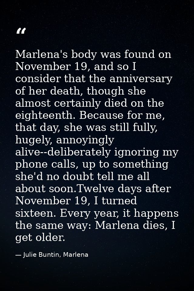 Marlena's body was found on November 19, and so I consider that the anniversary of her death, though she almost certainl — Julie Buntin, Marlena