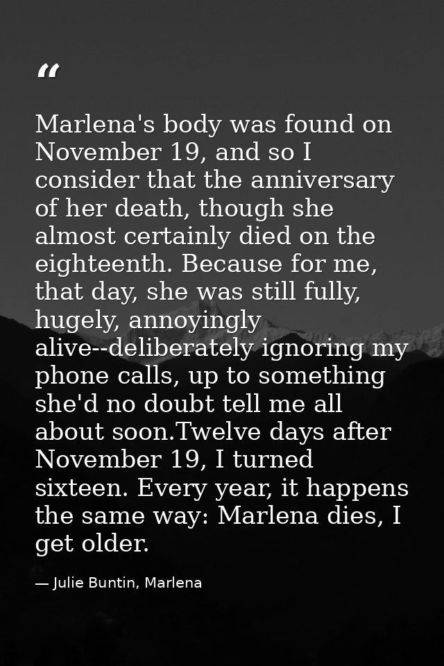 Marlena's body was found on November 19, and so I consider that the anniversary of her death, though she almost certainl — Julie Buntin, Marlena