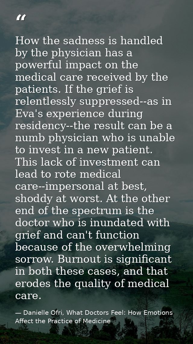 How the sadness is handled by the physician has a powerful impact on the medical care received by the patients. If the g — Danielle Ofri, What Doctors Feel: How Emotions Affect the Practice of Medicine