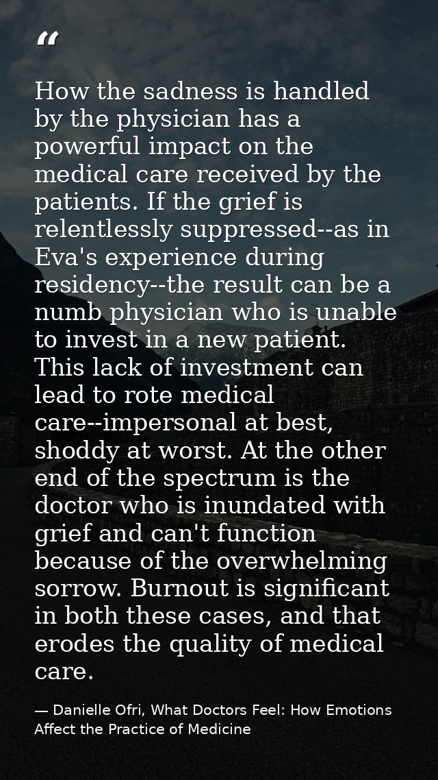 How the sadness is handled by the physician has a powerful impact on the medical care received by the patients. If the g — Danielle Ofri, What Doctors Feel: How Emotions Affect the Practice of Medicine