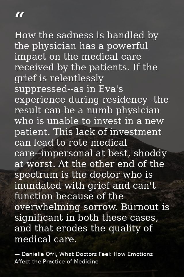 How the sadness is handled by the physician has a powerful impact on the medical care received by the patients. If the g — Danielle Ofri, What Doctors Feel: How Emotions Affect the Practice of Medicine