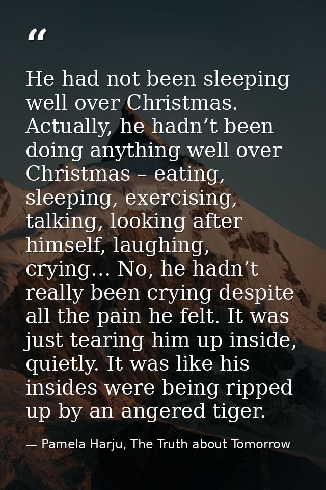 He had not been sleeping well over Christmas. Actually, he hadn’t been doing anything well over Christmas – eating, slee — Pamela Harju, The Truth about Tomorrow