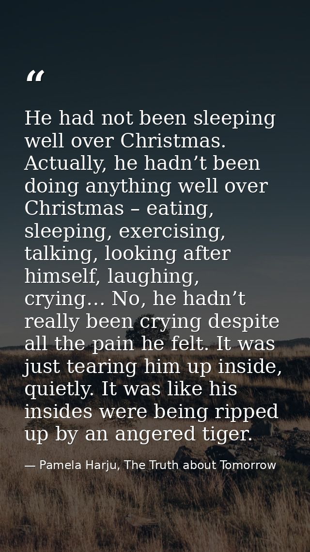 He had not been sleeping well over Christmas. Actually, he hadn’t been doing anything well over Christmas – eating, slee — Pamela Harju, The Truth about Tomorrow