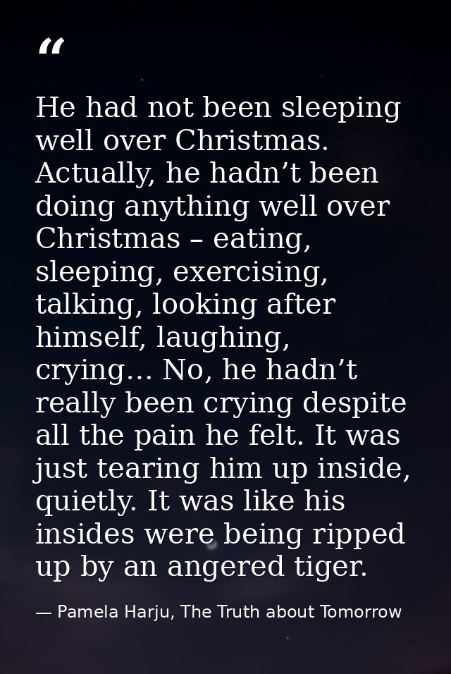 He had not been sleeping well over Christmas. Actually, he hadn’t been doing anything well over Christmas – eating, slee — Pamela Harju, The Truth about Tomorrow