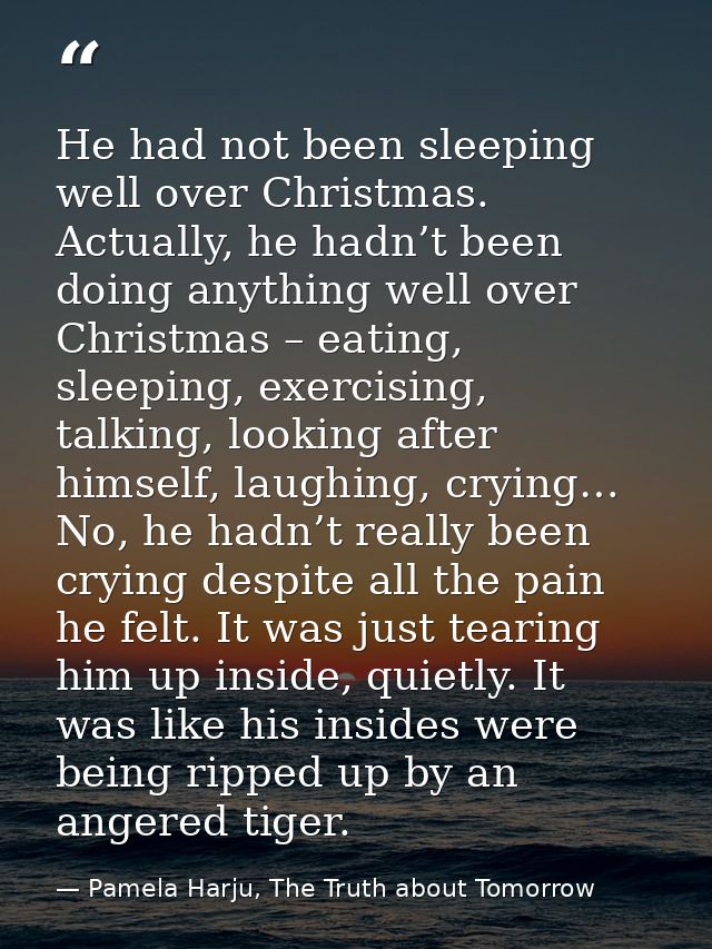 He had not been sleeping well over Christmas. Actually, he hadn’t been doing anything well over Christmas – eating, slee — Pamela Harju, The Truth about Tomorrow
