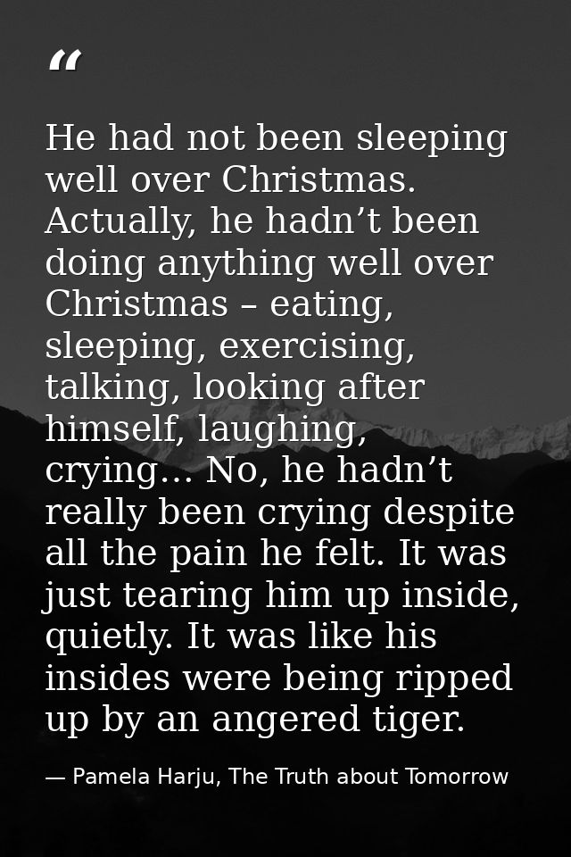 He had not been sleeping well over Christmas. Actually, he hadn’t been doing anything well over Christmas – eating, slee — Pamela Harju, The Truth about Tomorrow