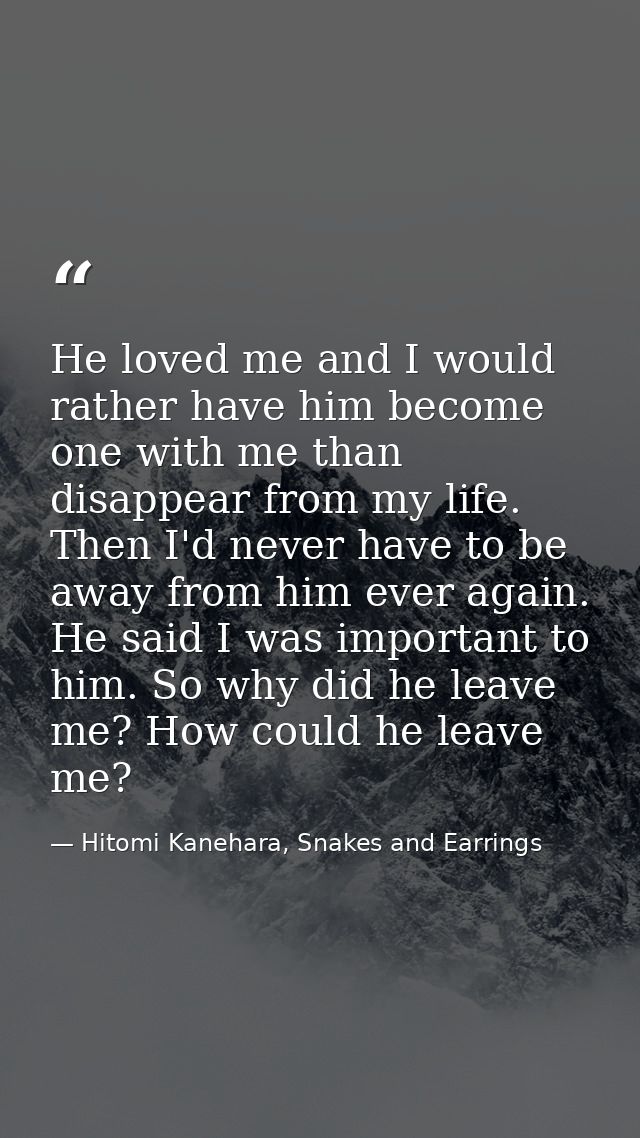 He loved me and I would rather have him become one with me than disappear from my life. Then I'd never have to be away f — Hitomi Kanehara, Snakes and Earrings