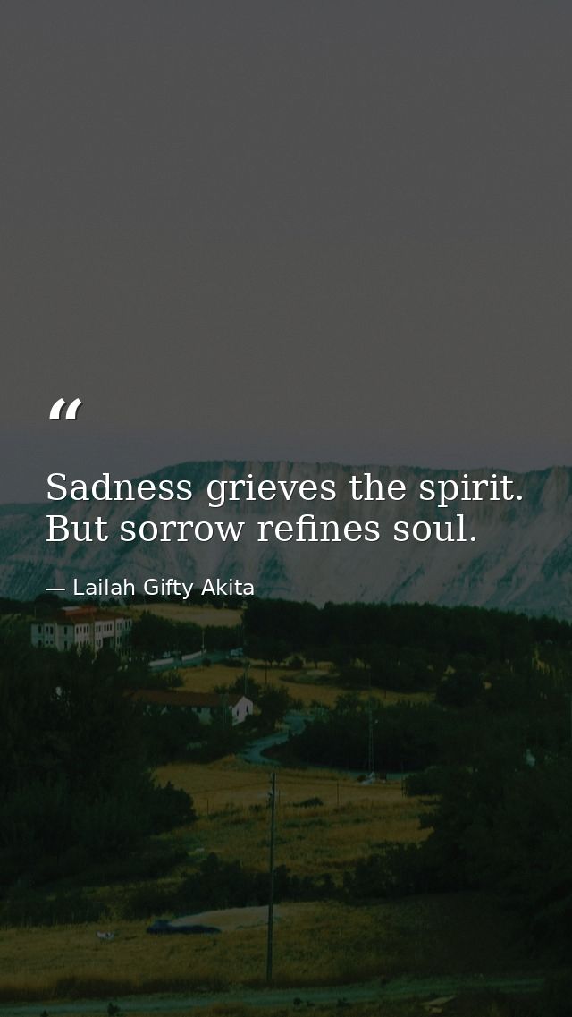 Sadness grieves the spirit. But sorrow refines soul. — Lailah Gifty Akita