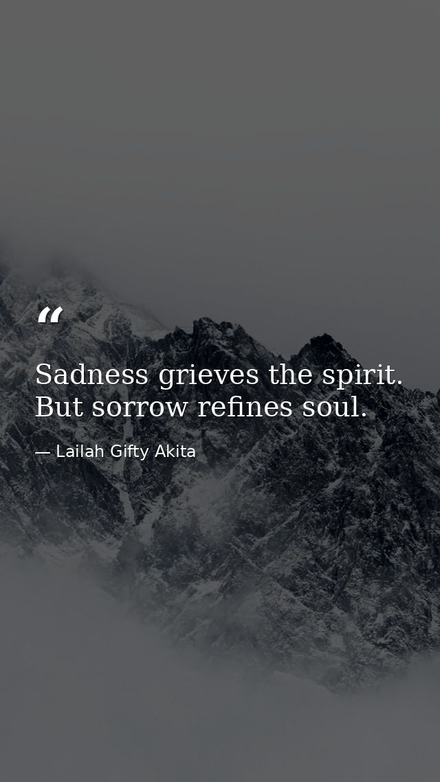 Sadness grieves the spirit. But sorrow refines soul. — Lailah Gifty Akita