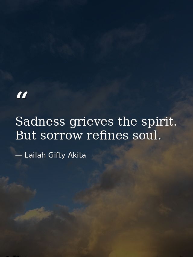 Sadness grieves the spirit. But sorrow refines soul. — Lailah Gifty Akita