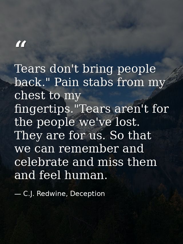 Tears don't bring people back." Pain stabs from my chest to my fingertips."Tears aren't for the people we've lost. They  — C.J. Redwine, Deception