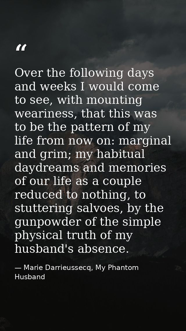 Over the following days and weeks I would come to see, with mounting weariness, that this was to be the pattern of my li — Marie Darrieussecq, My Phantom Husband
