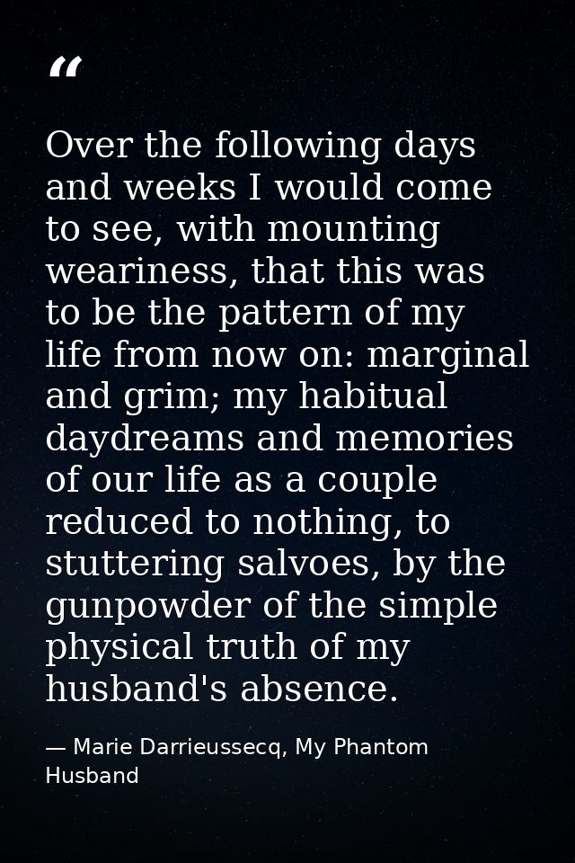 Over the following days and weeks I would come to see, with mounting weariness, that this was to be the pattern of my li — Marie Darrieussecq, My Phantom Husband