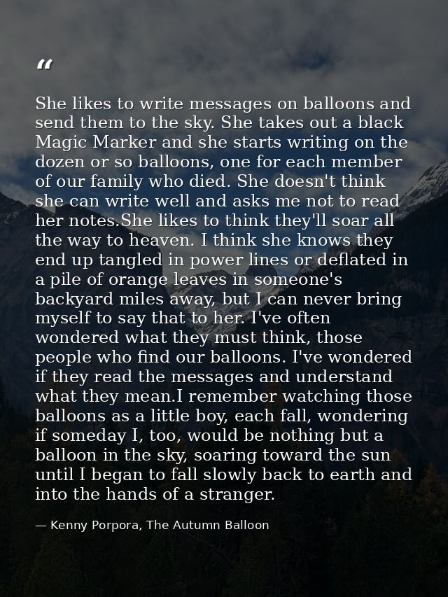 She likes to write messages on balloons and send them to the sky. She takes out a black Magic Marker and she starts writ — Kenny Porpora, The Autumn Balloon