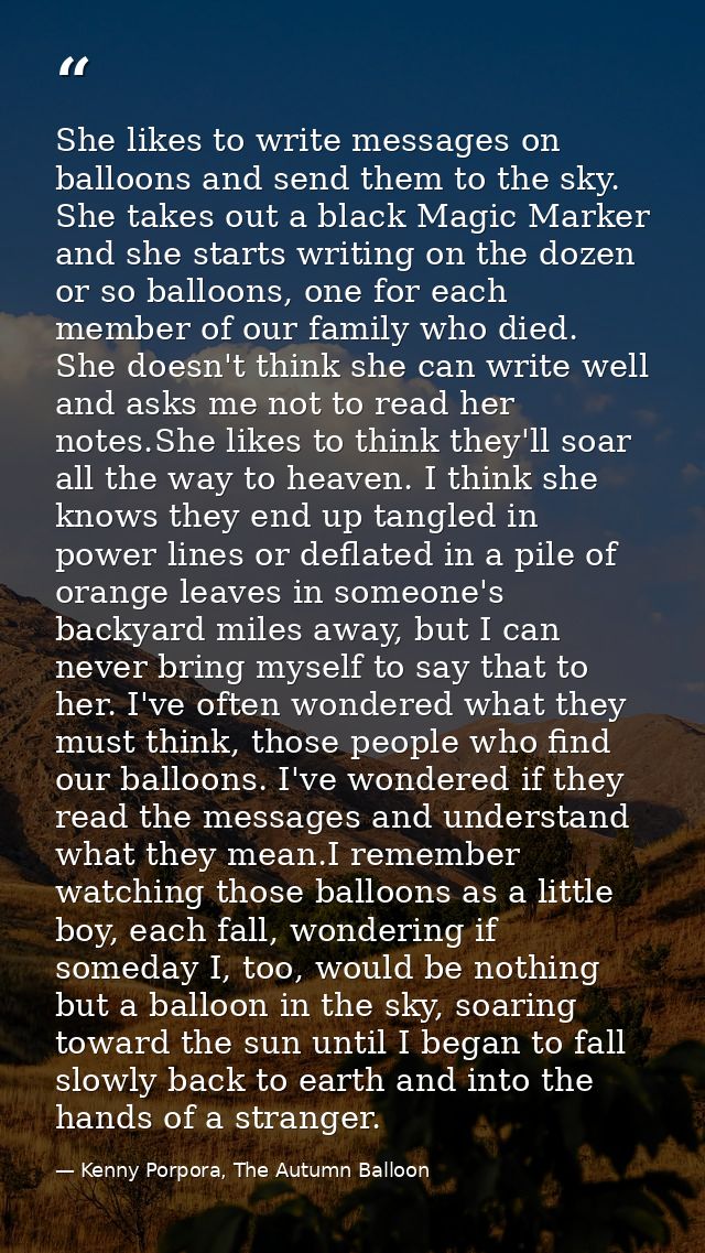She likes to write messages on balloons and send them to the sky. She takes out a black Magic Marker and she starts writ — Kenny Porpora, The Autumn Balloon