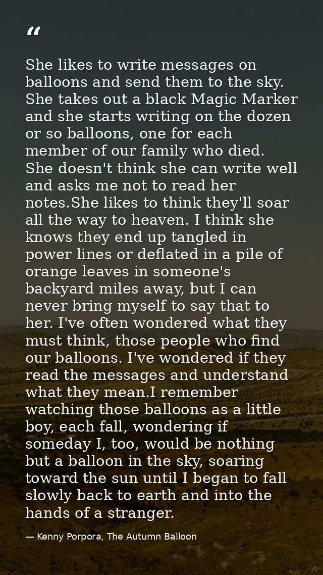 She likes to write messages on balloons and send them to the sky. She takes out a black Magic Marker and she starts writ — Kenny Porpora, The Autumn Balloon