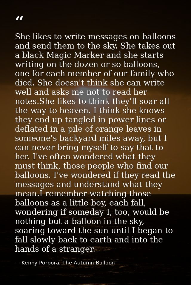 She likes to write messages on balloons and send them to the sky. She takes out a black Magic Marker and she starts writ — Kenny Porpora, The Autumn Balloon