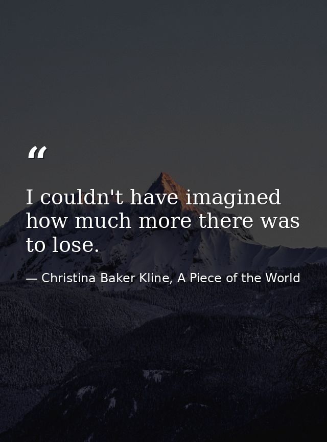 I couldn't have imagined how much more there was to lose. — Christina Baker Kline, A Piece of the World