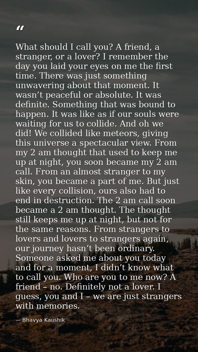 What should I call you? A friend, a stranger, or a lover? I remember the day you laid your eyes on me the first time. Th — Bhavya Kaushik