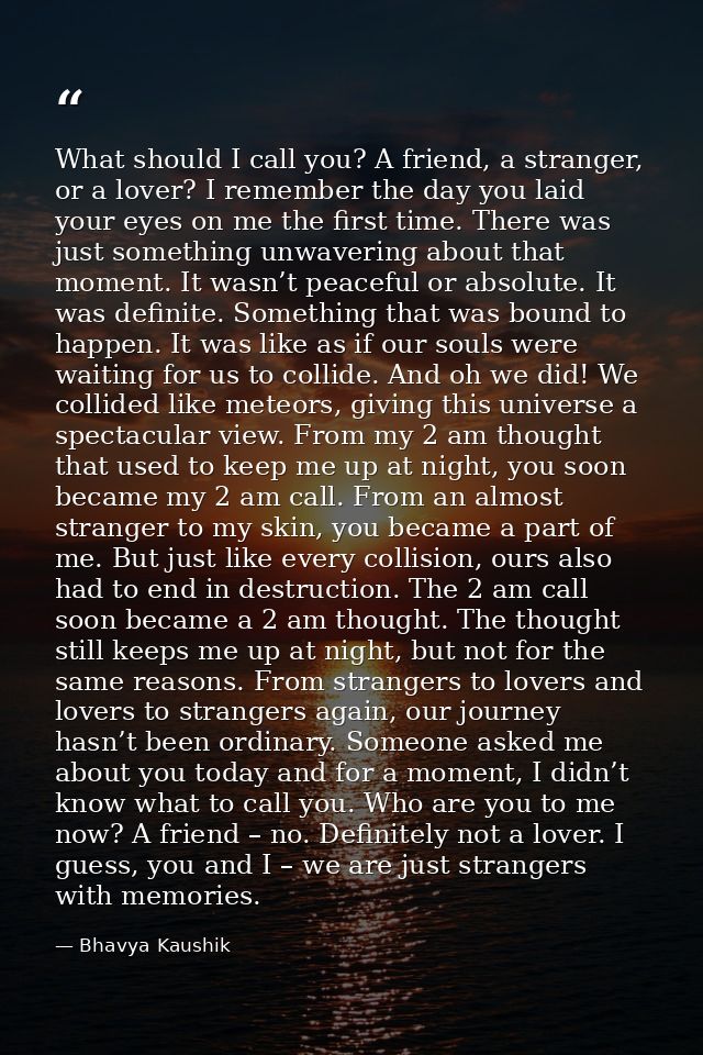 What should I call you? A friend, a stranger, or a lover? I remember the day you laid your eyes on me the first time. Th — Bhavya Kaushik