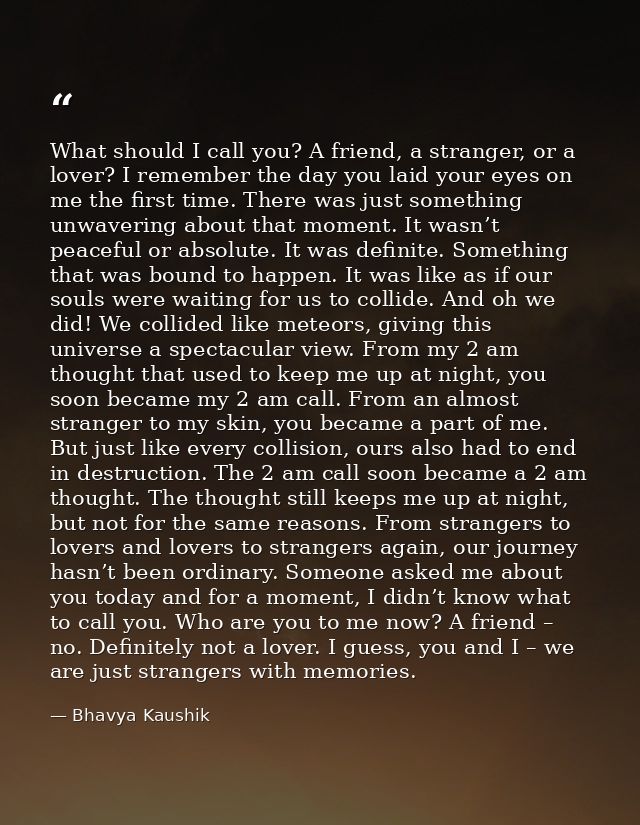 What should I call you? A friend, a stranger, or a lover? I remember the day you laid your eyes on me the first time. Th — Bhavya Kaushik