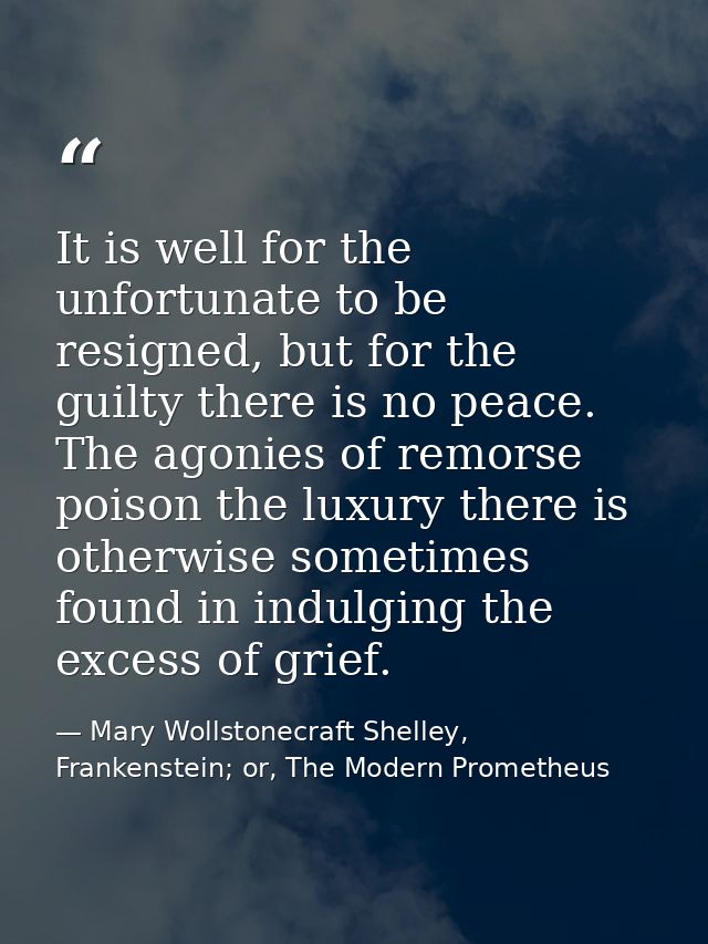 It is well for the unfortunate to be resigned, but for the guilty there is no peace. The agonies of remorse poison the l — Mary Wollstonecraft Shelley, Frankenstein; or, The Modern Prometheus