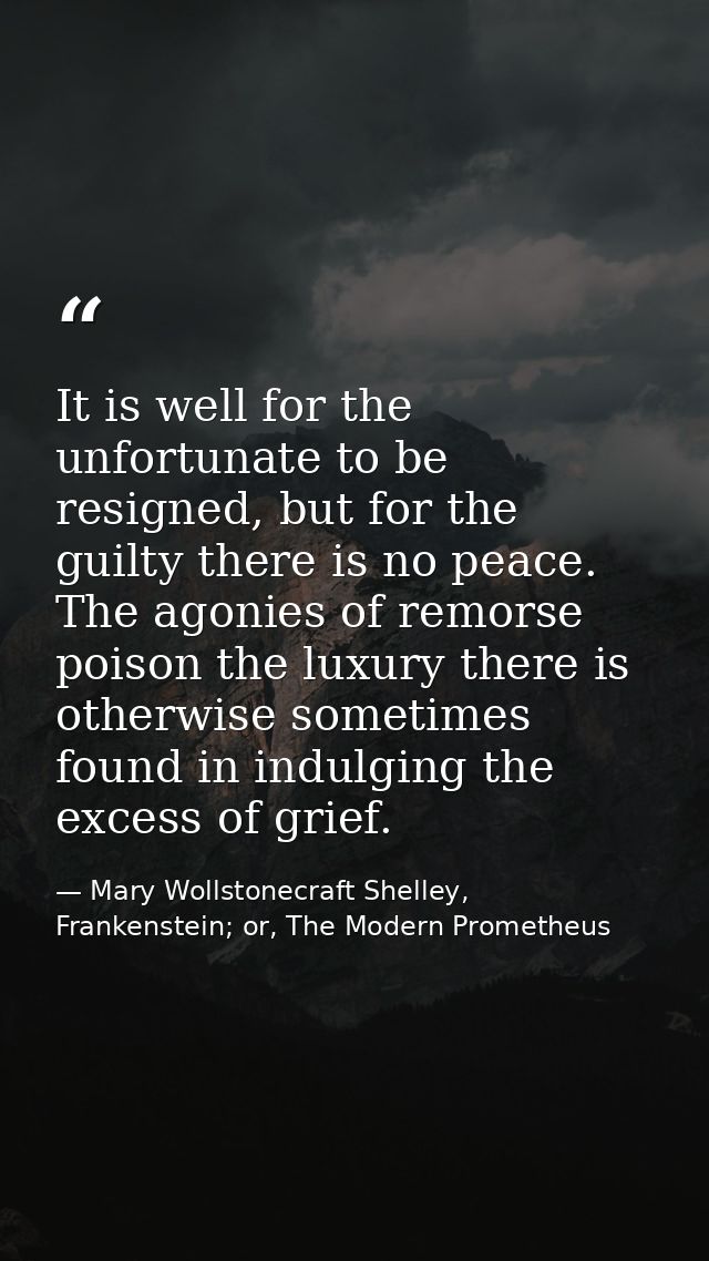 It is well for the unfortunate to be resigned, but for the guilty there is no peace. The agonies of remorse poison the l — Mary Wollstonecraft Shelley, Frankenstein; or, The Modern Prometheus