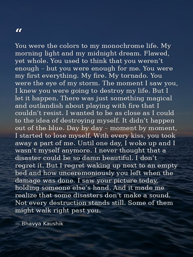 You were the colors to my monochrome life. My morning light and my midnight dream. Flawed, yet whole. You used to think  — Bhavya Kaushik