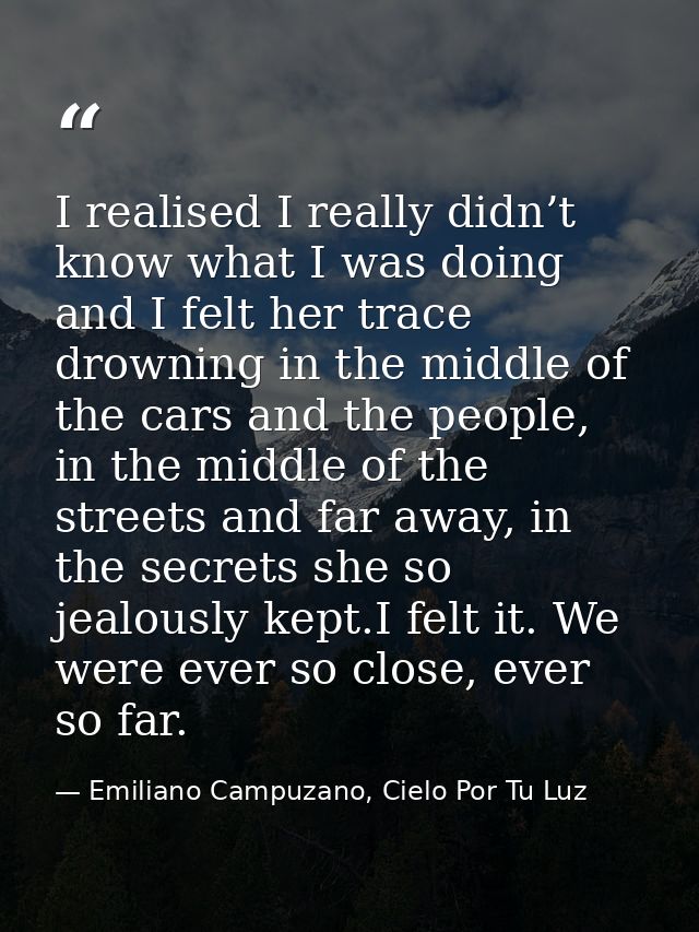 I realised I really didn’t know what I was doing and I felt her trace drowning in the middle of the cars and the people, — Emiliano Campuzano, Cielo Por Tu Luz