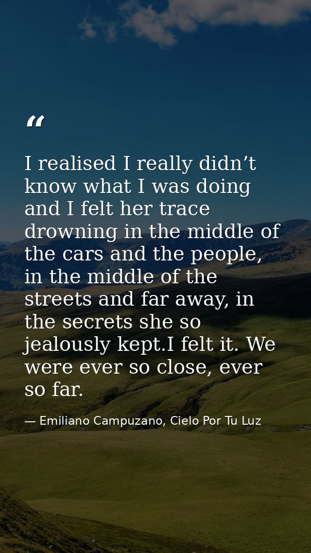 I realised I really didn’t know what I was doing and I felt her trace drowning in the middle of the cars and the people, — Emiliano Campuzano, Cielo Por Tu Luz