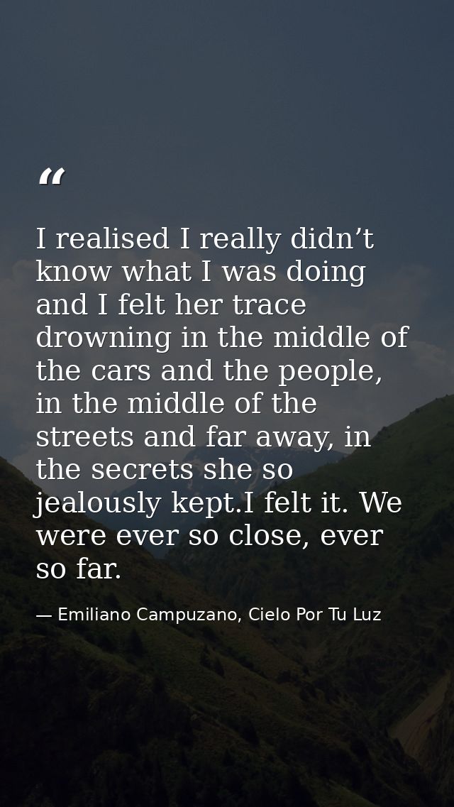 I realised I really didn’t know what I was doing and I felt her trace drowning in the middle of the cars and the people, — Emiliano Campuzano, Cielo Por Tu Luz