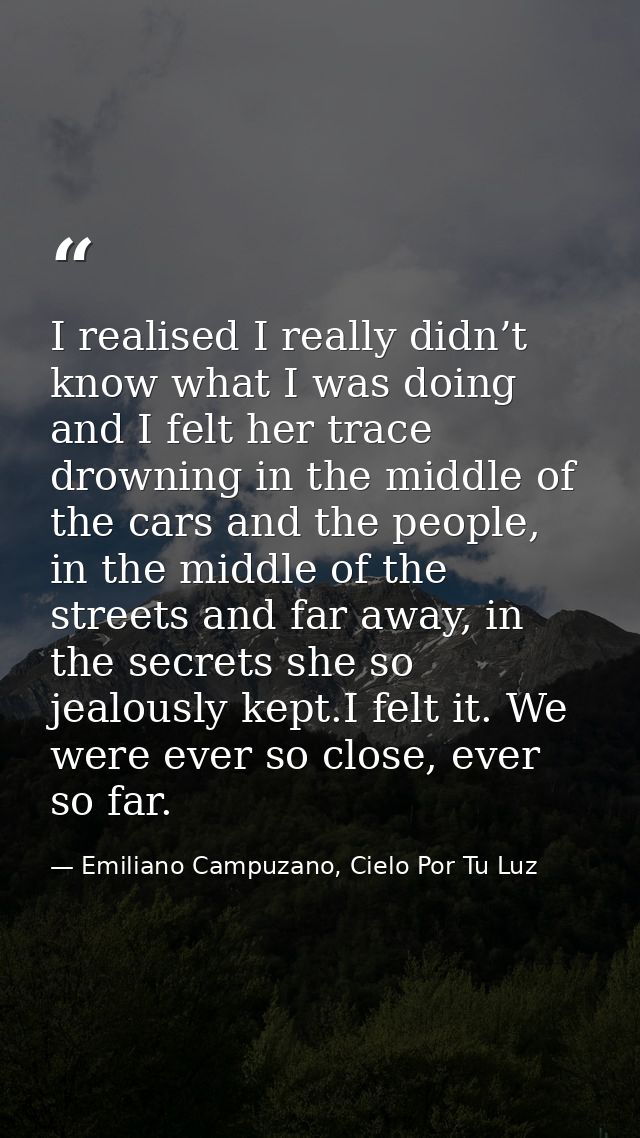 I realised I really didn’t know what I was doing and I felt her trace drowning in the middle of the cars and the people, — Emiliano Campuzano, Cielo Por Tu Luz