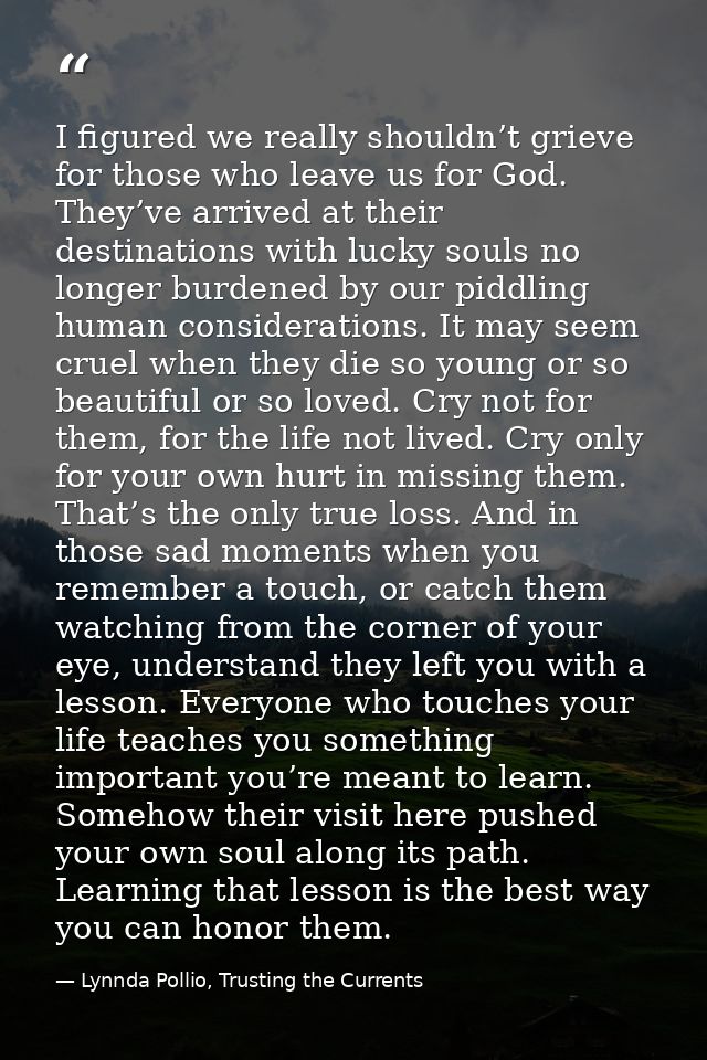 I figured we really shouldn’t grieve for those who leave us for God. They’ve arrived at their destinations with lucky so — Lynnda Pollio, Trusting the Currents