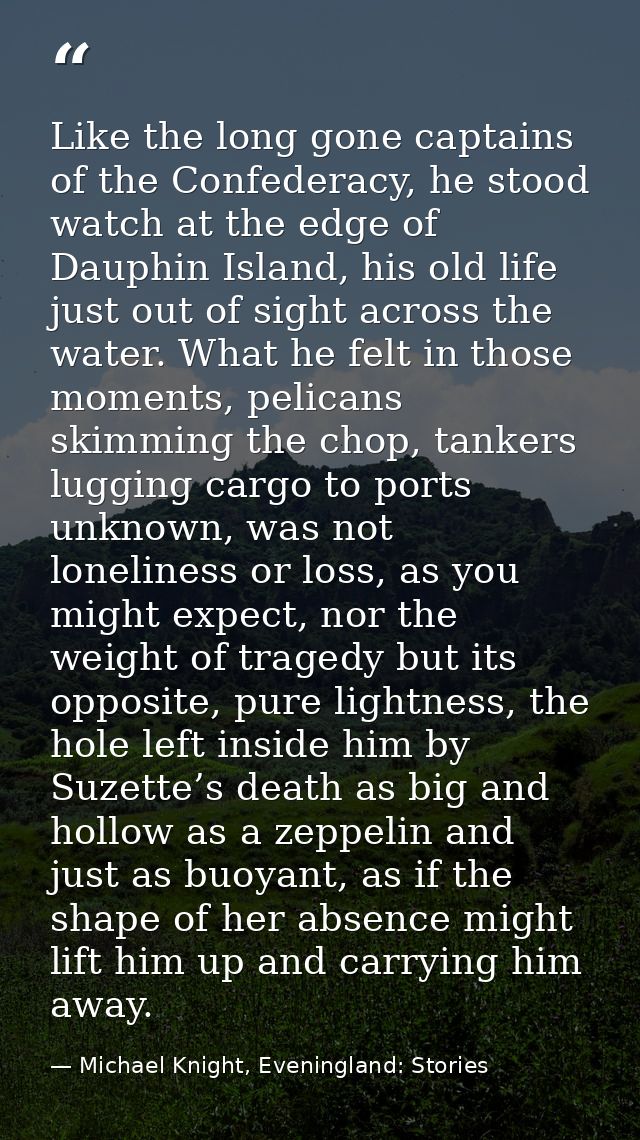 Like the long gone captains of the Confederacy, he stood watch at the edge of Dauphin Island, his old life just out of s — Michael Knight, Eveningland: Stories