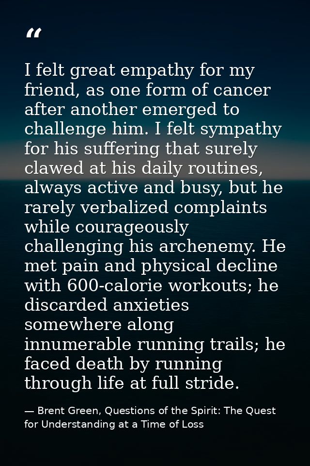 I felt great empathy for my friend, as one form of cancer after another emerged to challenge him. I felt sympathy for hi — Brent Green, Questions of the Spirit: The Quest for Understanding at a Time of Loss