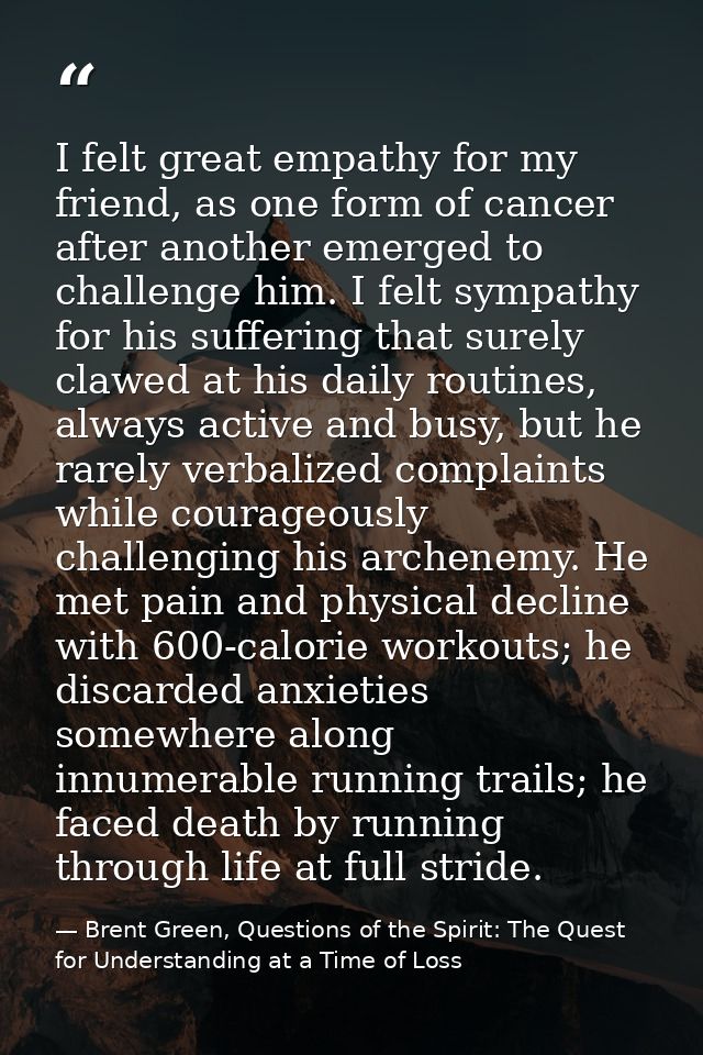 I felt great empathy for my friend, as one form of cancer after another emerged to challenge him. I felt sympathy for hi — Brent Green, Questions of the Spirit: The Quest for Understanding at a Time of Loss