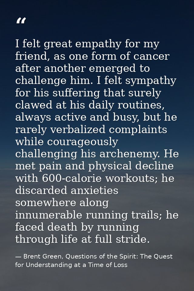 I felt great empathy for my friend, as one form of cancer after another emerged to challenge him. I felt sympathy for hi — Brent Green, Questions of the Spirit: The Quest for Understanding at a Time of Loss
