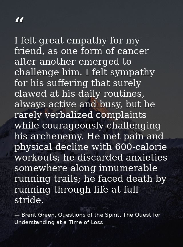 I felt great empathy for my friend, as one form of cancer after another emerged to challenge him. I felt sympathy for hi — Brent Green, Questions of the Spirit: The Quest for Understanding at a Time of Loss